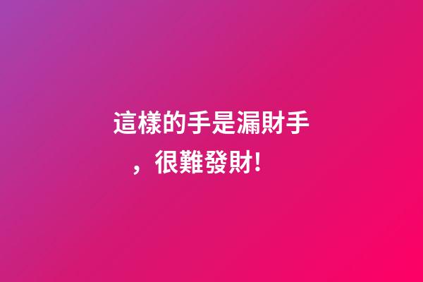 這樣的手是漏財手，很難發財!